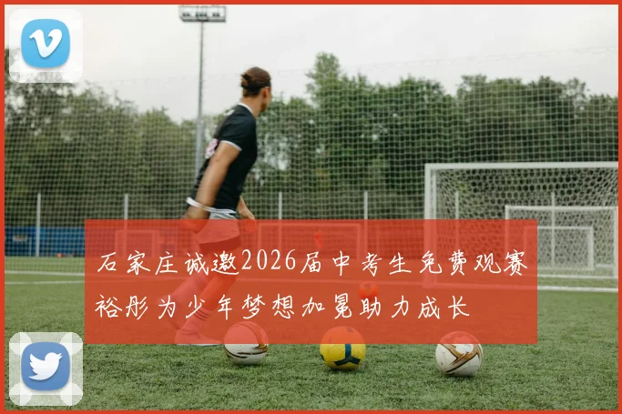 石家庄诚邀2026届中考生免费观赛裕彤为少年梦想加冕助力成长