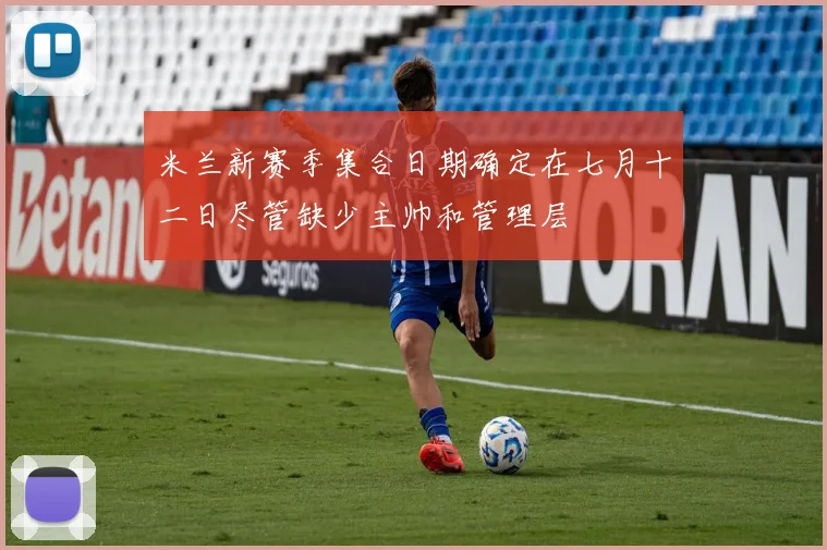 米兰新赛季集合日期确定在七月十二日尽管缺少主帅和管理层