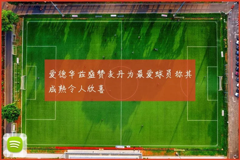 爱德华兹盛赞麦丹为最爱球员称其成熟令人欣喜