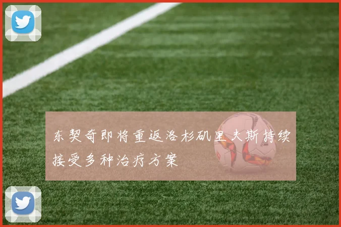 东契奇即将重返洛杉矶里夫斯持续接受多种治疗方案